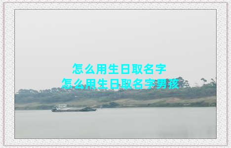 怎么用生日取名字 怎么用生日取名字男孩